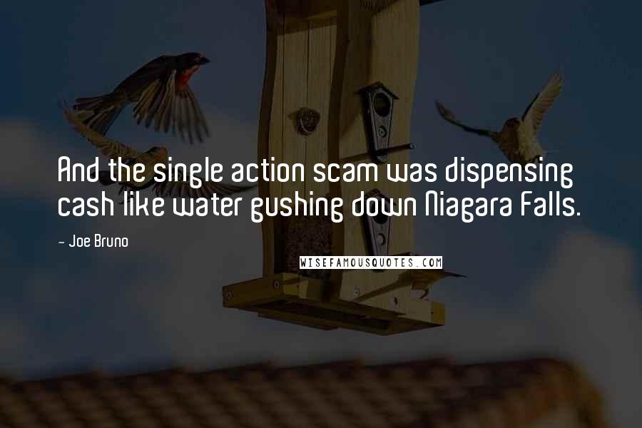 Joe Bruno Quotes: And the single action scam was dispensing cash like water gushing down Niagara Falls.