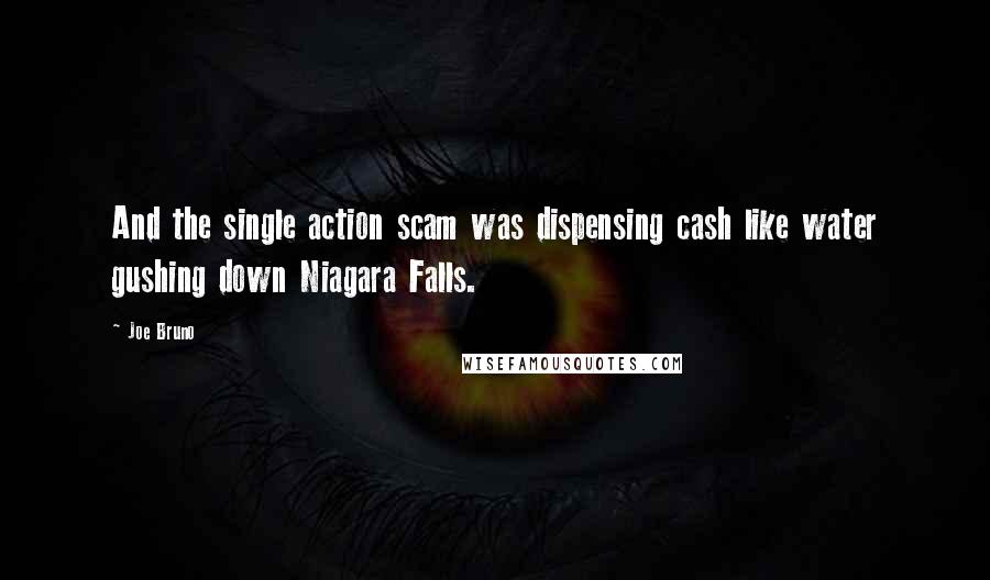 Joe Bruno Quotes: And the single action scam was dispensing cash like water gushing down Niagara Falls.