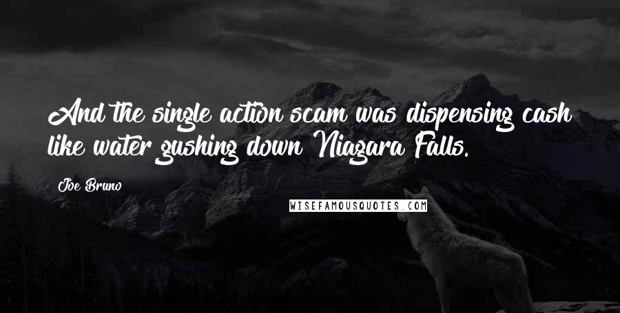 Joe Bruno Quotes: And the single action scam was dispensing cash like water gushing down Niagara Falls.