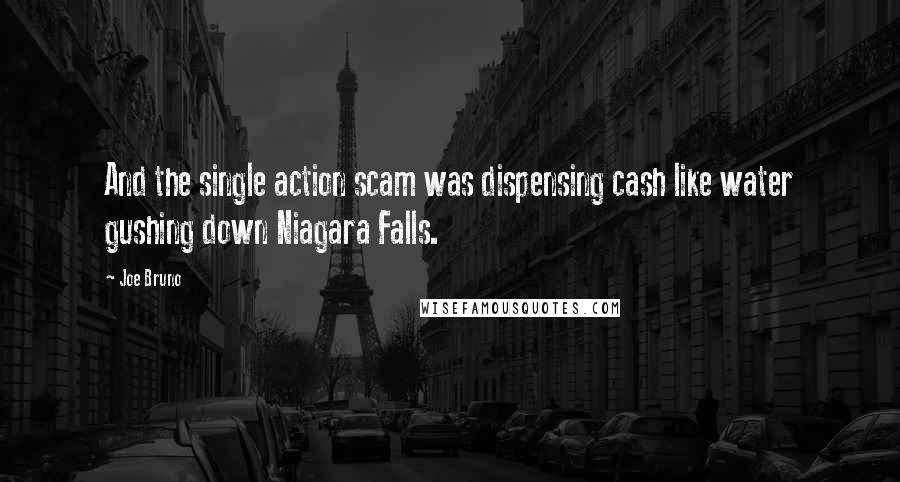 Joe Bruno Quotes: And the single action scam was dispensing cash like water gushing down Niagara Falls.