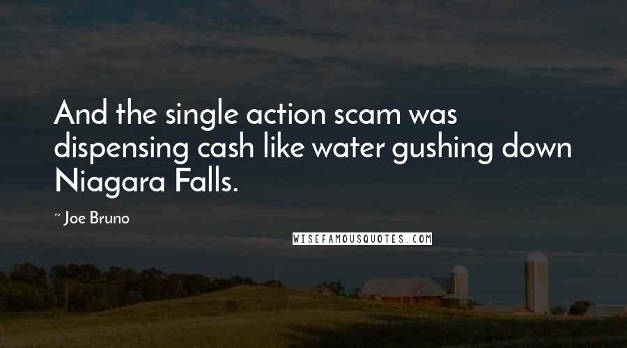 Joe Bruno Quotes: And the single action scam was dispensing cash like water gushing down Niagara Falls.