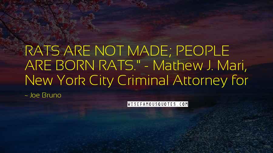 Joe Bruno Quotes: RATS ARE NOT MADE; PEOPLE ARE BORN RATS." - Mathew J. Mari, New York City Criminal Attorney for