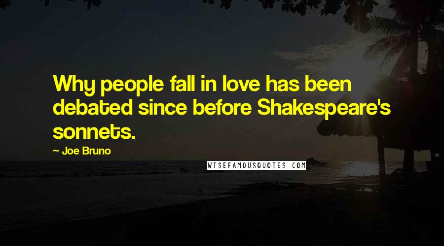 Joe Bruno Quotes: Why people fall in love has been debated since before Shakespeare's sonnets.