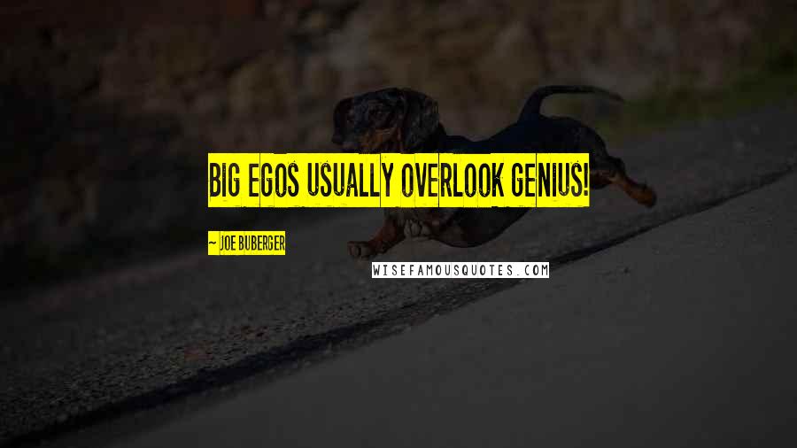 Joe Buberger Quotes: Big egos usually overlook genius!