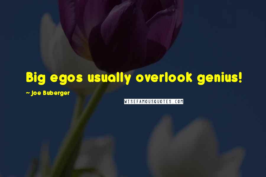 Joe Buberger Quotes: Big egos usually overlook genius!