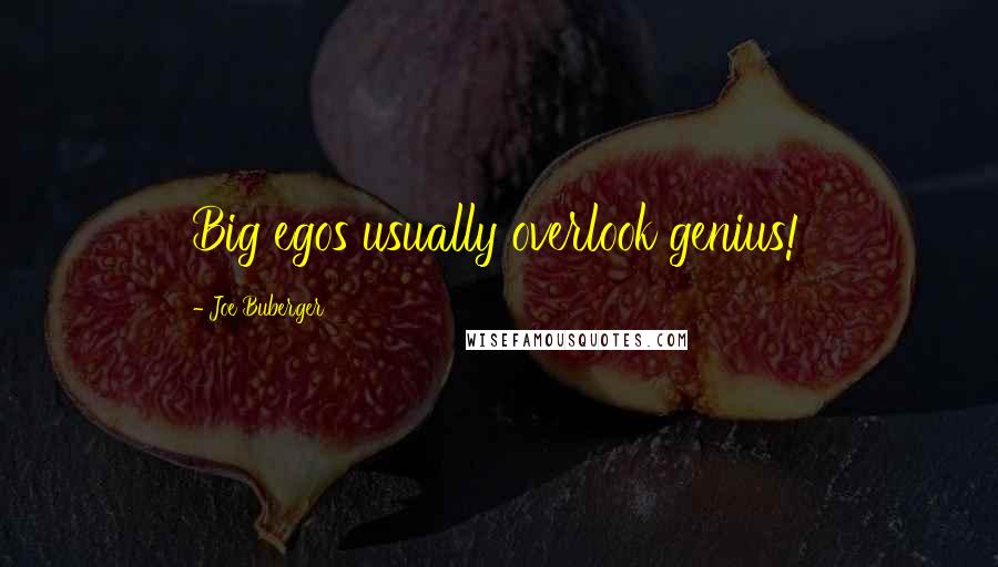 Joe Buberger Quotes: Big egos usually overlook genius!