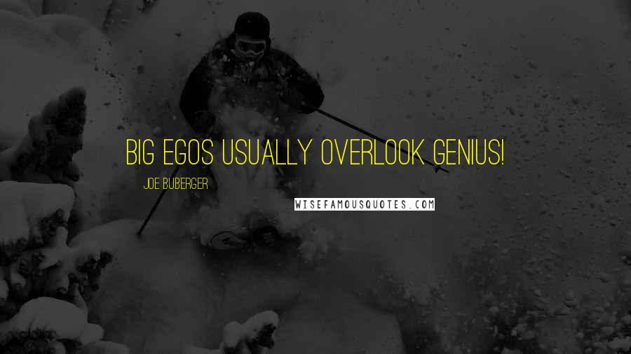 Joe Buberger Quotes: Big egos usually overlook genius!