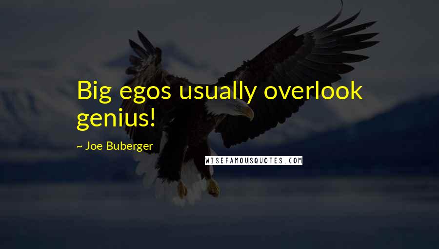 Joe Buberger Quotes: Big egos usually overlook genius!