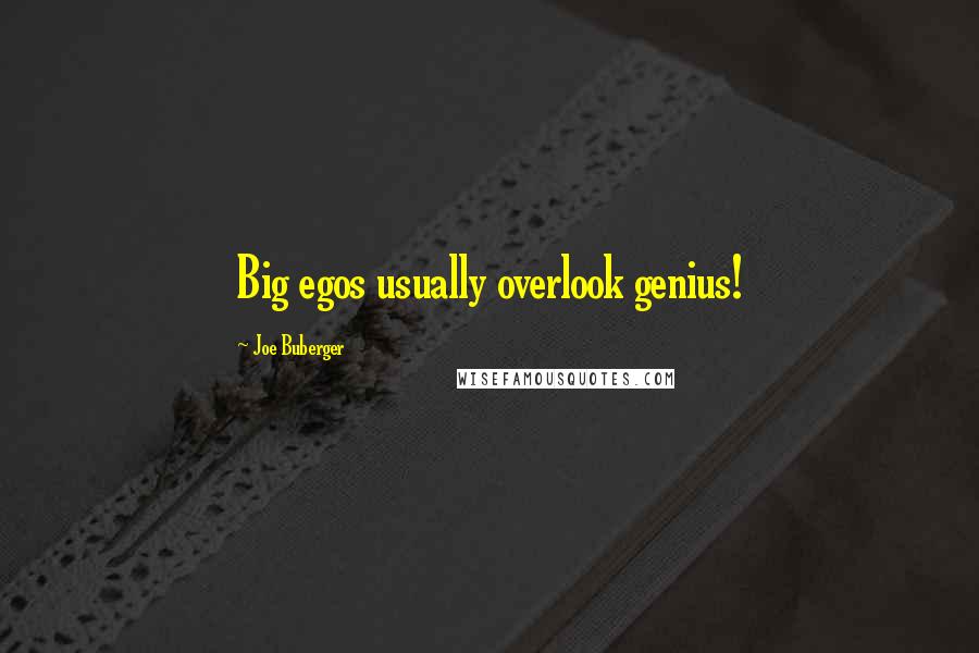 Joe Buberger Quotes: Big egos usually overlook genius!