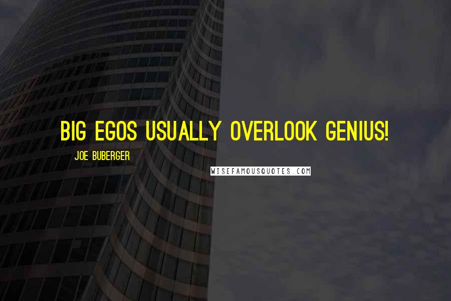 Joe Buberger Quotes: Big egos usually overlook genius!