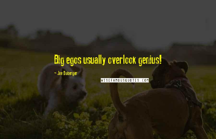 Joe Buberger Quotes: Big egos usually overlook genius!