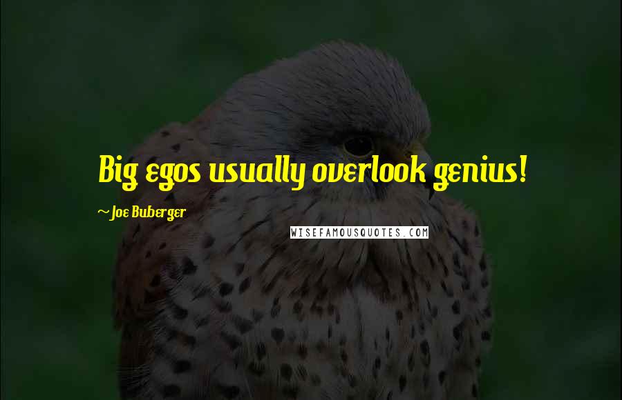 Joe Buberger Quotes: Big egos usually overlook genius!