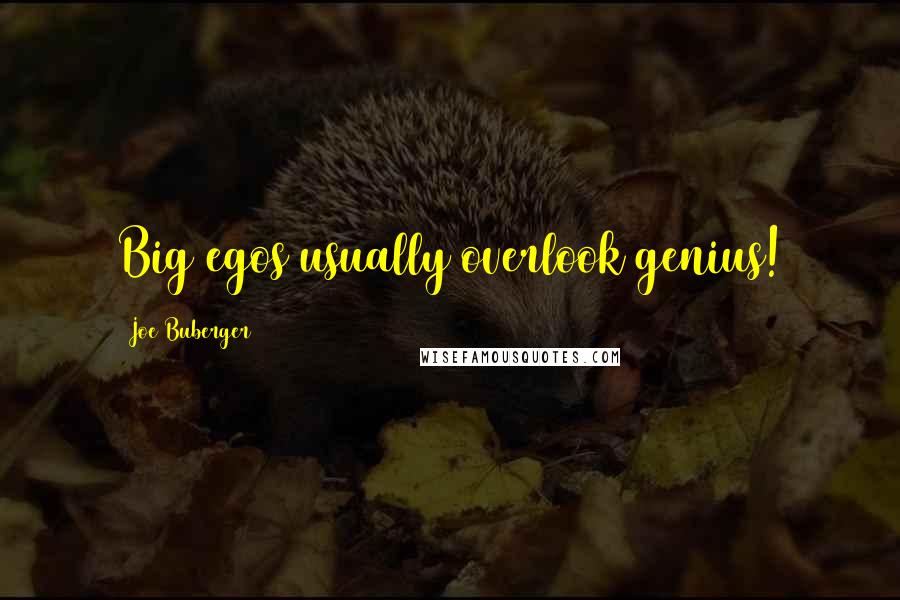 Joe Buberger Quotes: Big egos usually overlook genius!