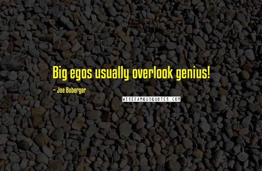 Joe Buberger Quotes: Big egos usually overlook genius!