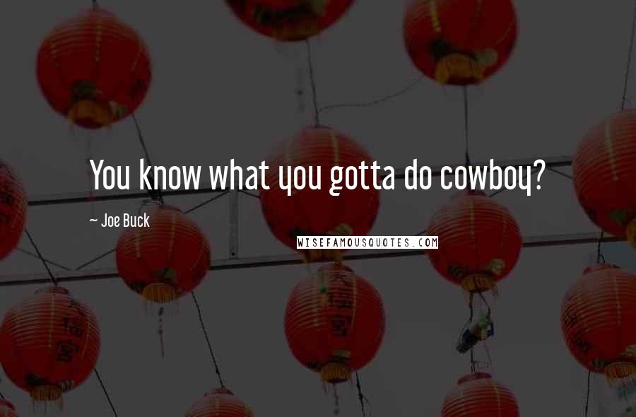Joe Buck Quotes: You know what you gotta do cowboy?