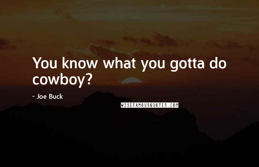 Joe Buck Quotes: You know what you gotta do cowboy?