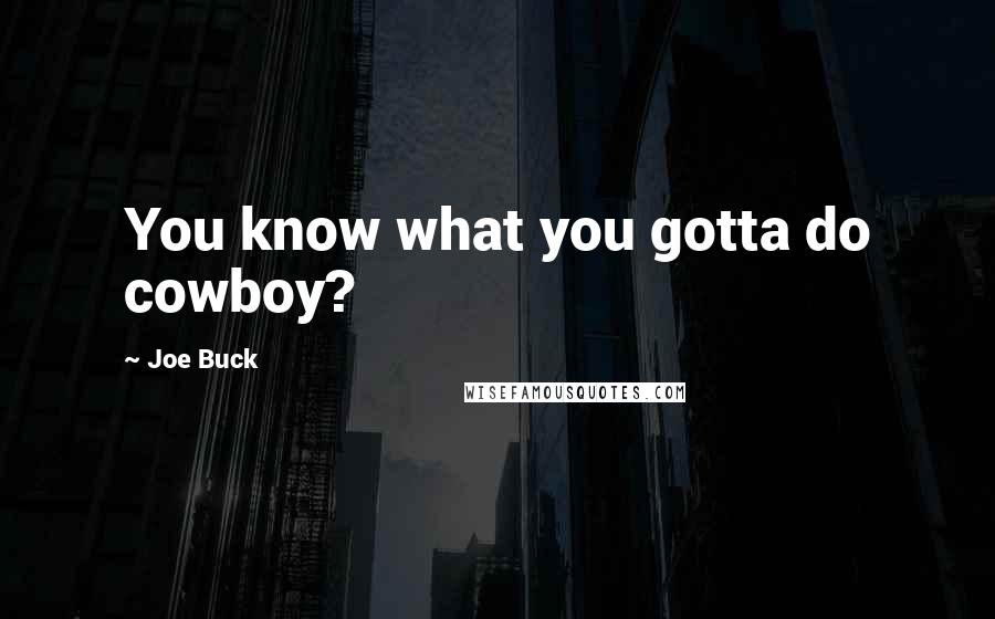 Joe Buck Quotes: You know what you gotta do cowboy?