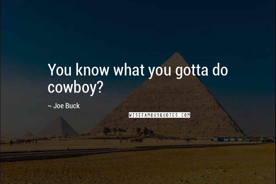 Joe Buck Quotes: You know what you gotta do cowboy?