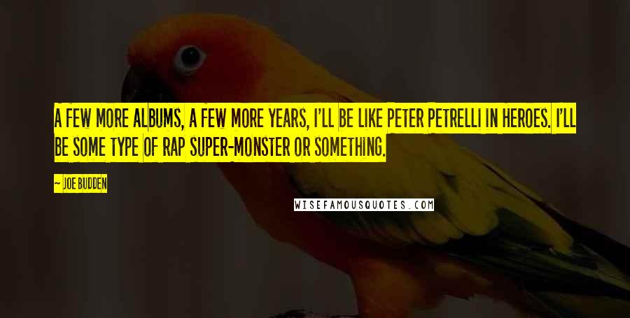 Joe Budden Quotes: A few more albums, a few more years, I'll be like Peter Petrelli in Heroes. I'll be some type of rap super-monster or something.