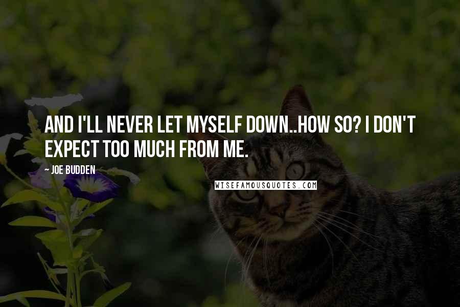 Joe Budden Quotes: And I'll never let myself down..How so? I don't expect too much from me.
