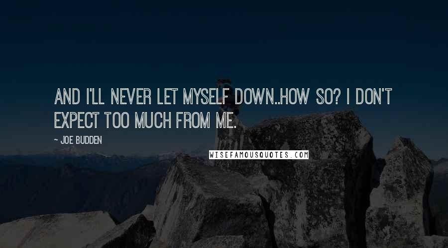 Joe Budden Quotes: And I'll never let myself down..How so? I don't expect too much from me.