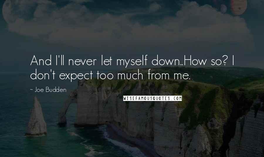 Joe Budden Quotes: And I'll never let myself down..How so? I don't expect too much from me.