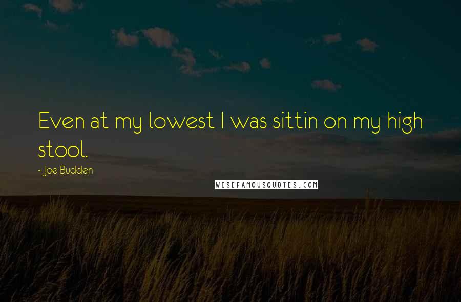 Joe Budden Quotes: Even at my lowest I was sittin on my high stool.