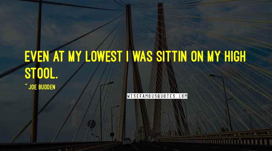 Joe Budden Quotes: Even at my lowest I was sittin on my high stool.