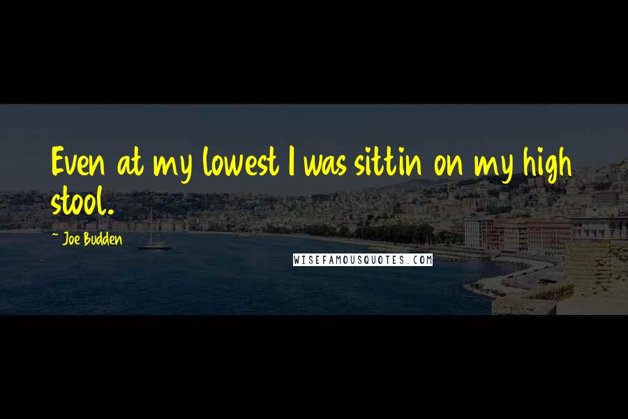 Joe Budden Quotes: Even at my lowest I was sittin on my high stool.