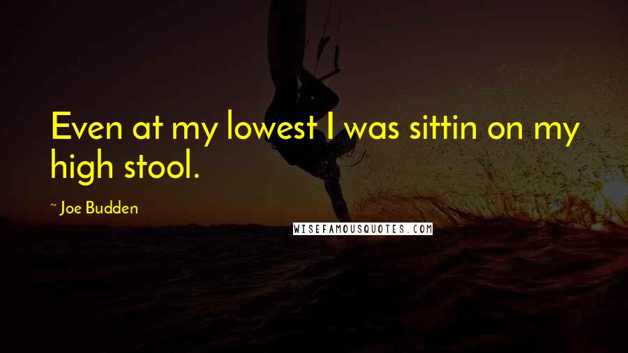 Joe Budden Quotes: Even at my lowest I was sittin on my high stool.