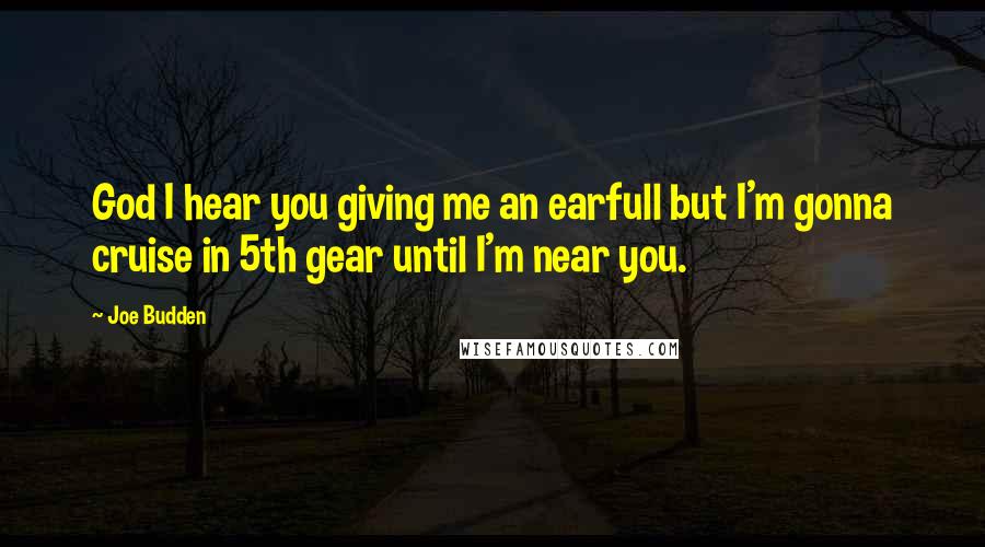 Joe Budden Quotes: God I hear you giving me an earfull but I'm gonna cruise in 5th gear until I'm near you.