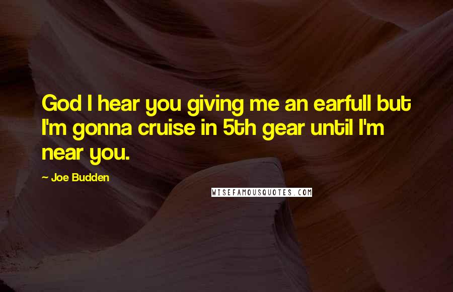 Joe Budden Quotes: God I hear you giving me an earfull but I'm gonna cruise in 5th gear until I'm near you.