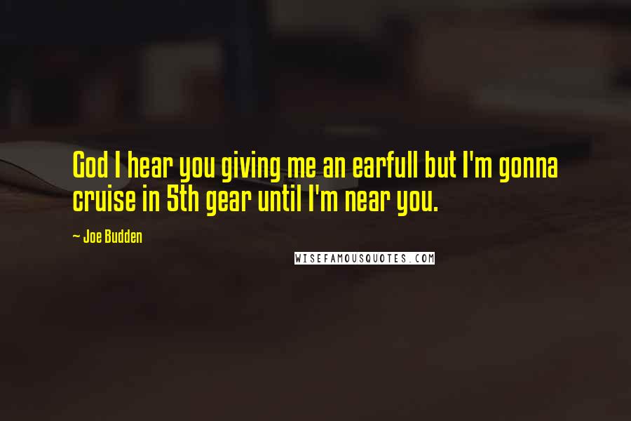 Joe Budden Quotes: God I hear you giving me an earfull but I'm gonna cruise in 5th gear until I'm near you.