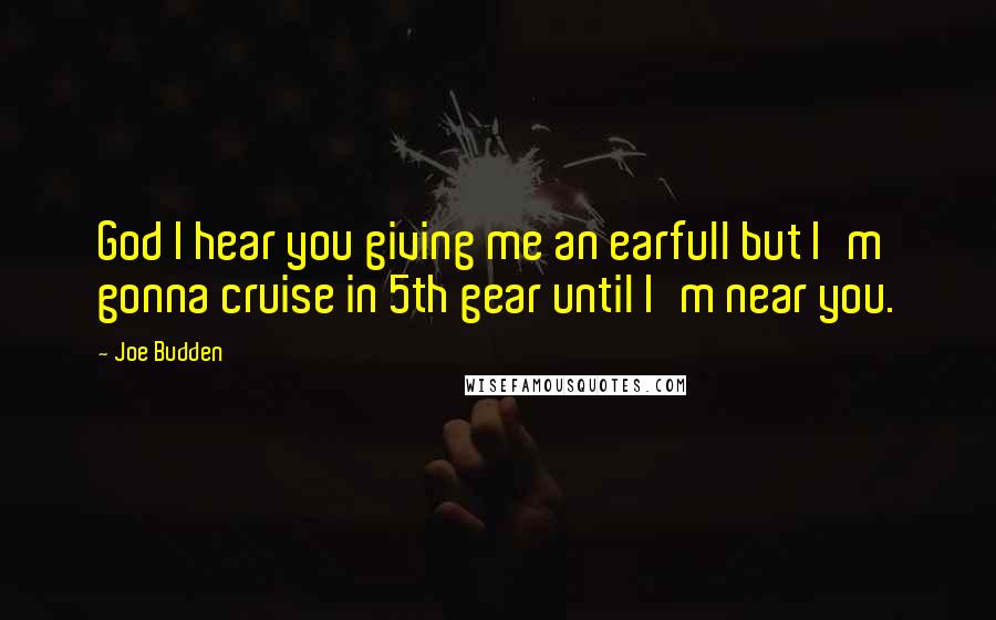 Joe Budden Quotes: God I hear you giving me an earfull but I'm gonna cruise in 5th gear until I'm near you.