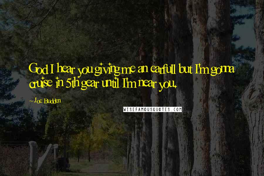 Joe Budden Quotes: God I hear you giving me an earfull but I'm gonna cruise in 5th gear until I'm near you.
