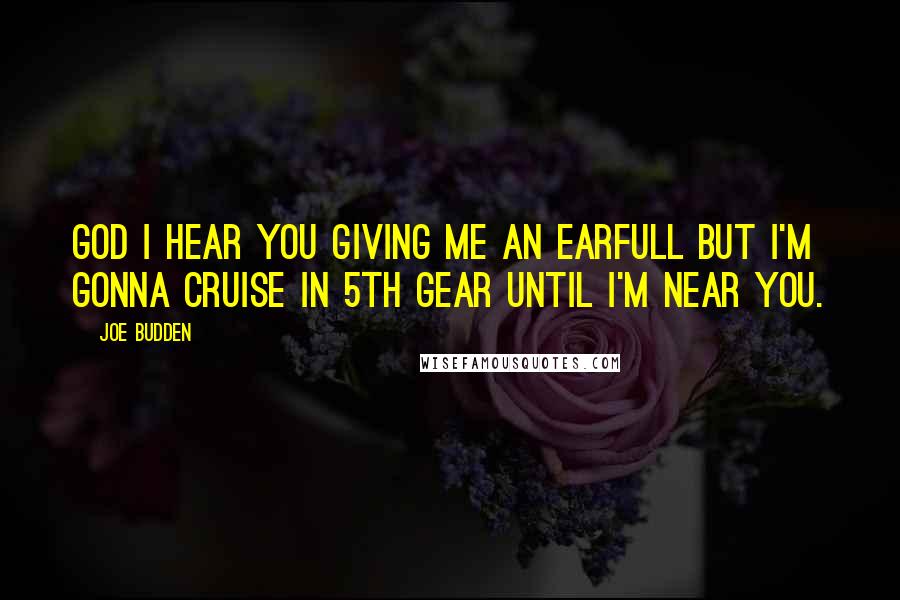 Joe Budden Quotes: God I hear you giving me an earfull but I'm gonna cruise in 5th gear until I'm near you.