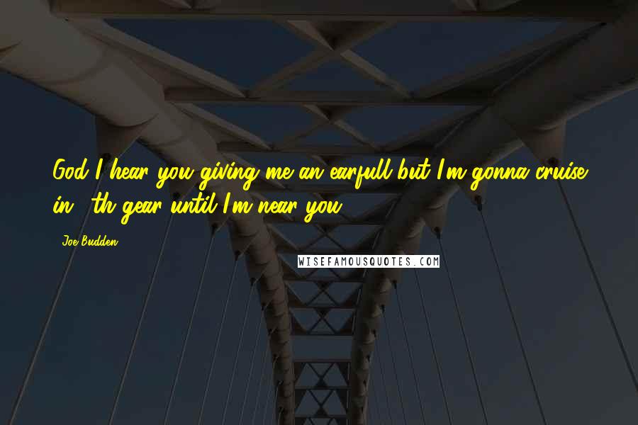 Joe Budden Quotes: God I hear you giving me an earfull but I'm gonna cruise in 5th gear until I'm near you.