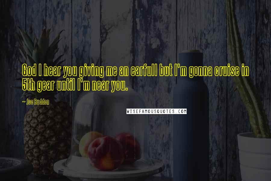 Joe Budden Quotes: God I hear you giving me an earfull but I'm gonna cruise in 5th gear until I'm near you.