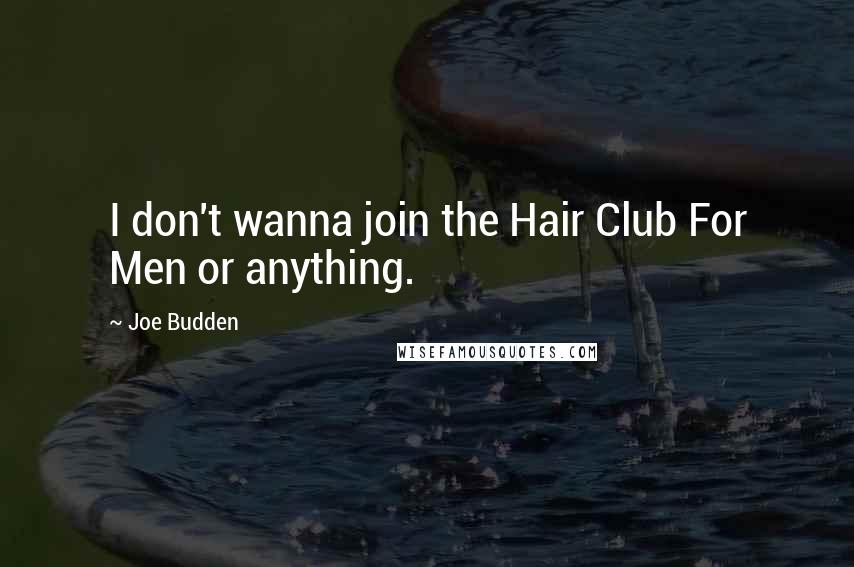 Joe Budden Quotes: I don't wanna join the Hair Club For Men or anything.
