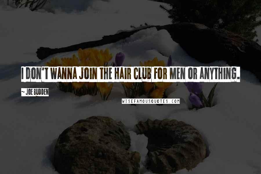 Joe Budden Quotes: I don't wanna join the Hair Club For Men or anything.