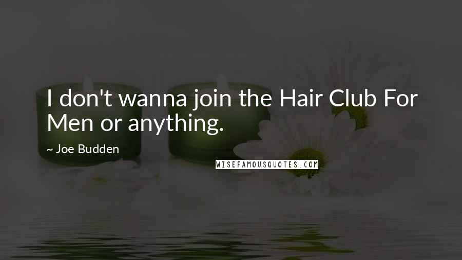 Joe Budden Quotes: I don't wanna join the Hair Club For Men or anything.