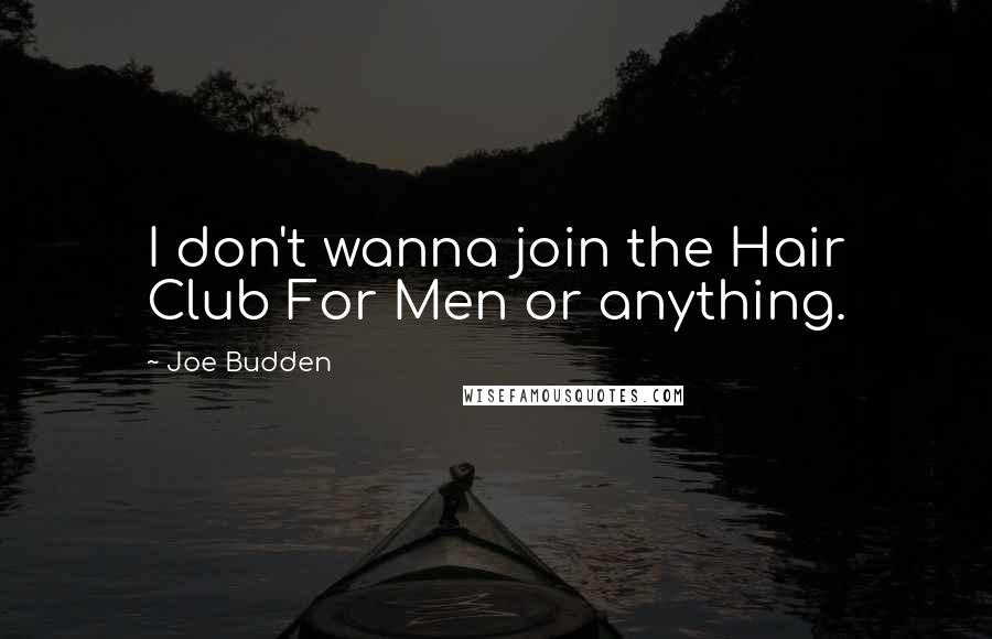 Joe Budden Quotes: I don't wanna join the Hair Club For Men or anything.