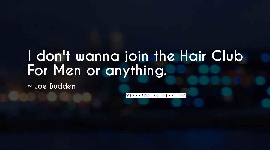 Joe Budden Quotes: I don't wanna join the Hair Club For Men or anything.