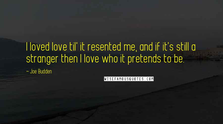 Joe Budden Quotes: I loved love til' it resented me, and if it's still a stranger then I love who it pretends to be.