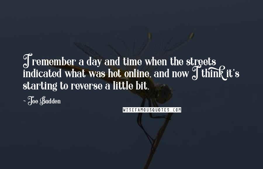 Joe Budden Quotes: I remember a day and time when the streets indicated what was hot online, and now I think it's starting to reverse a little bit.