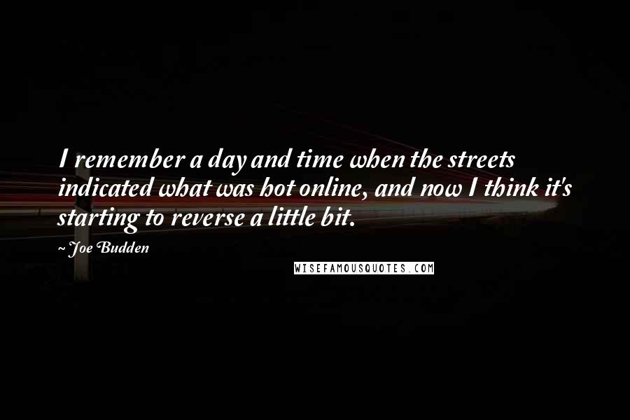 Joe Budden Quotes: I remember a day and time when the streets indicated what was hot online, and now I think it's starting to reverse a little bit.
