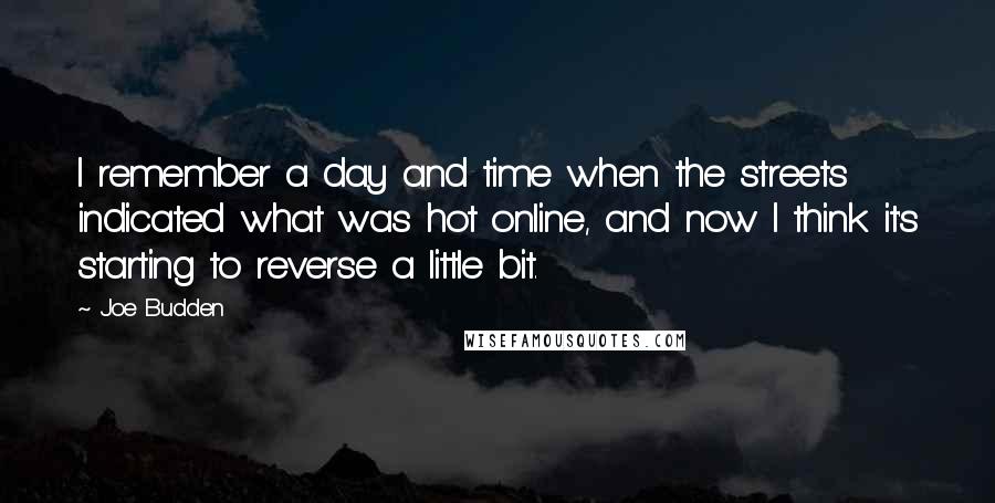 Joe Budden Quotes: I remember a day and time when the streets indicated what was hot online, and now I think it's starting to reverse a little bit.