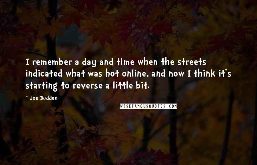 Joe Budden Quotes: I remember a day and time when the streets indicated what was hot online, and now I think it's starting to reverse a little bit.