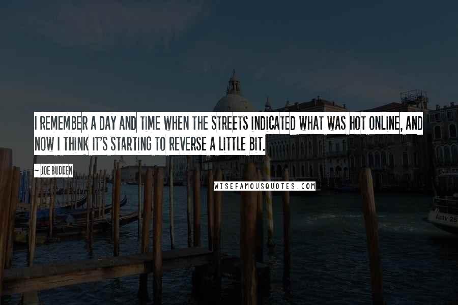 Joe Budden Quotes: I remember a day and time when the streets indicated what was hot online, and now I think it's starting to reverse a little bit.