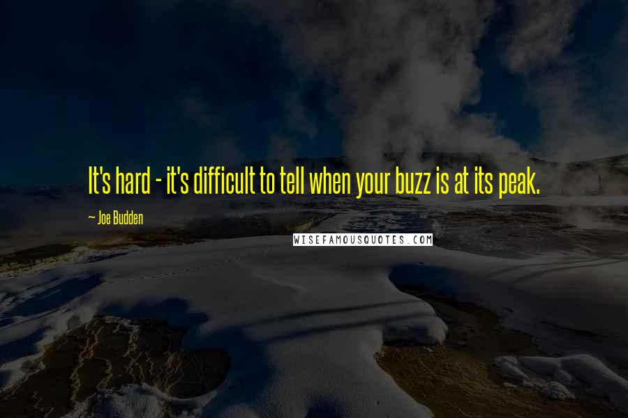 Joe Budden Quotes: It's hard - it's difficult to tell when your buzz is at its peak.